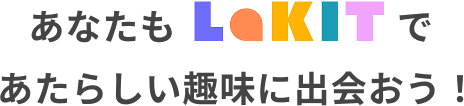 あなたもLakitであたらしい趣味に出会おう！